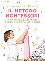 Il metodo Montessori per crescere tuo figlio da 3 a 6 anni e aiutarlo a esprimere il suo potenziale libro