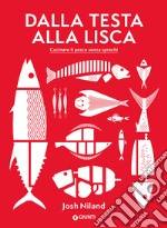 Dalla testa alla lisca. Cucinare il pesce senza sprechi. Ediz. illustrata libro