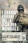 I grandi errori della II guerra mondiale. Le decisioni sbagliate, le catastrofi annunciate, i fallimenti militari libro