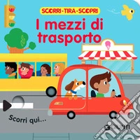 I mezzi di trasporto. Scorri, tira e scopri. Ediz. a colori libro