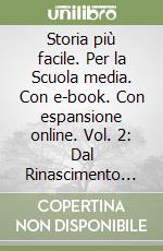 Storia più facile. Per la Scuola media. Con e-book. Con espansione online. Vol. 2: Dal Rinascimento alla dine dell'Ottocento libro