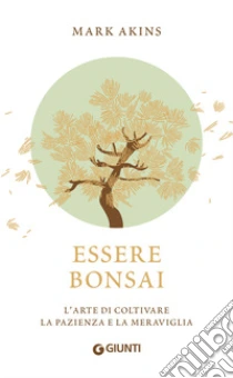 Essere bonsai. L'arte di coltivare la pazienza e la meraviglia