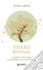 Essere bonsai. L'arte di coltivare la pazienza e la meraviglia