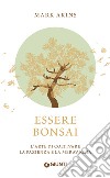 Essere bonsai. L'arte di coltivare la pazienza e la meraviglia libro