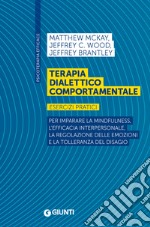 Terapia dialettico comportamentale. Esercizi pratici. Per imparare la mindfulness, l'efficacia interpersonale, la regolazione delle emozioni e la tolleranza del disagio