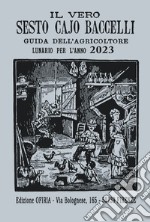 Il vero Sesto Cajo Baccelli. Guida all'agricoltore. Lunario per l'anno 2023 libro