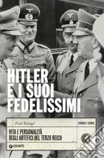Hitler e i suoi fedelissimi. Vita e personalit� degli artefici del Terzo Reich