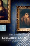 Leonardo, la vita. Il ragazzo di Vinci, l'uomo universale, l'errante libro di Vecce Carlo