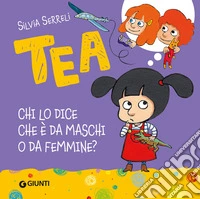 Chi lo dice che è da maschi o da femmine? Tea. Ediz. a colori libro