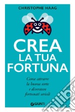 Crea la tua fortuna. Come attrarre la buona sorte e diventare fortunati seriali libro