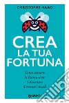 Crea la tua fortuna. Come attrarre la buona sorte e diventare fortunati seriali libro