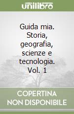 Guida mia. Storia, geografia, scienze e tecnologia. Vol. 1 libro