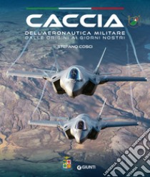 Caccia dell'Aeronautica militare dalle origini ai giorni nostri, Stefano  Cosci