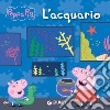 L'acquario. Peppa Pig. Ediz. a colori libro di D'Achille Silvia