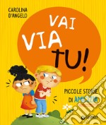 Vai via tu! Piccole storie di amicizia. Ediz. a colori