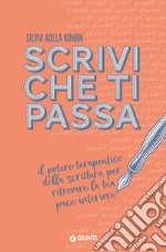 Scrivi che ti passa. Il potere terapeutico della scrittura per ritrovare la tua pace interiore