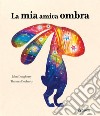 La mia amica ombra. Ediz. a colori libro