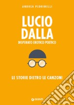 Lucio Dalla. Disperato erotico poetico. Le storie dietro le canzoni libro