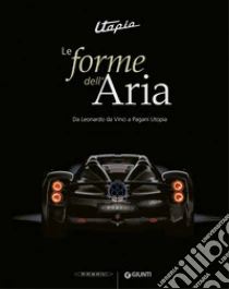 Utopia. Le forme dell'aria. Da Leonardo Da Vinci a Pagani Utopia. Ediz. a colori