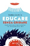 Educare senza gridare. Guida pratica per diventare genitori a cui non saltano mai i nervi libro