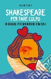 Shakespeare per fare colpo. 70 consigli per conquistare con stile libro