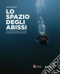 Lo spazio degli abissi. The Italian Navy in the underwater dimension. Ediz. a colori