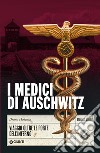 I medici di Auschwitz. Viaggio oltre le porte dell'inferno libro