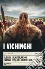 I vichinghi. Guerrieri, esploratori, predoni: la grande storia degli uomini del Nord