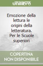 Emozione della lettura le origini della letteratura. Per le Scuole superiori libro