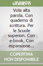 Vola alta parola. Con quaderno di scrittura. Per le Scuole superiori. Con e-book. Con espansione online libro