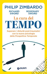 La cura del tempo. Superare i disturbi post-traumatici con la nuova psicologia della Prospettiva Temporale