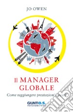 Il manager nell'era globale. Come raggiungere prestazioni elevate libro