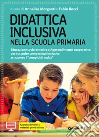 Didattica inclusiva nella scuola primaria. Educazione socio-emotiva e Apprendimento cooperativo per costruire competenze inclusive attraverso i «compiti di realtà». Con aggiornamento online