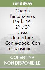 Guarda l'arcobaleno. Per la 1ª, 2ª e 3ª classe elementare. Con e-book. Con espansione online libro