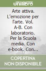 Arte attiva. L'emozione per l'arte. Vol. A-B. Con laboratorio. Per la Scuola media. Con e-book. Con espansione online libro