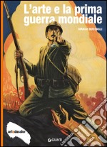 L'arte e la Prima Guerra Mondiale. Ediz. illustrata libro