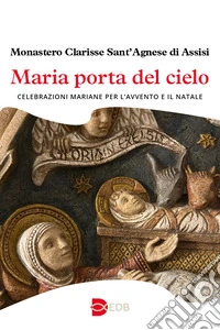 Maria porta del cielo. Celebrazioni mariane per l'Avvento e il Natale libro
