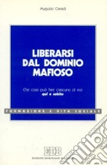 Liberarsi dal dominio mafioso. Che cosa può fare ciascuno di noi qui e subito libro