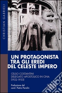 Un protagonista tra gli eredi del Celeste Impero. Celso Costantini delegato apostolico in Cina (1922-1933)