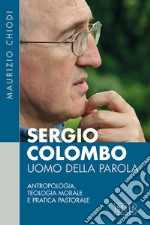 Sergio Colombo uomo della Parola. Antropologia, teologia morale e pratica pastorale libro