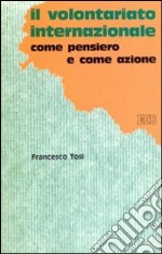 Il volontariato internazionale. Come pensiero e come azione. La legge, le ambiguità e la chiarezza della cooperazione allo sviluppo libro