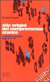 Alle origini del compromesso storico. I cattolici comunisti negli anni '50 libro