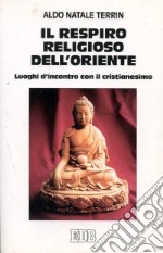 Il respiro religioso dell'Oriente. Luoghi d'incontro con il cristianesimo libro