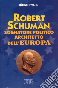 Robert Schuman. Sognatore politico architetto dell'Europa libro