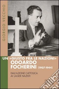 Un «Giusto fra le Nazioni» Odoardi Focherini (1907-1944). Dall'azione cattolica ai lager nazisti