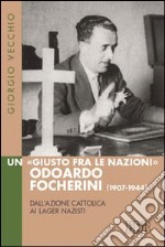 Un «Giusto fra le Nazioni» Odoardi Focherini (1907-1944). Dall'azione cattolica ai lager nazisti libro