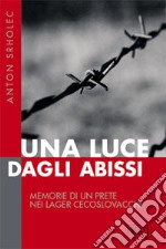 Una luce dagli abissi. Memorie di un prete nei lager cecoslovacchi libro