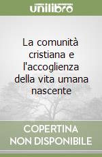 La comunità cristiana e l'accoglienza della vita umana nascente libro