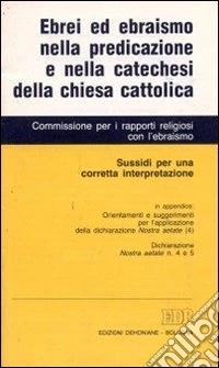 Ebrei ed ebraismo nella predicazione e nella catechesi della Chiesa cattolica. Sussidi per una corretta interpretazione libro