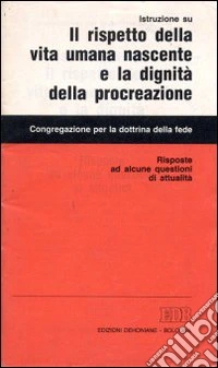 Istruzione su il rispetto della vita umana nascente e la dignità della procreazione. Risposte ad alcune questioni di attualità libro